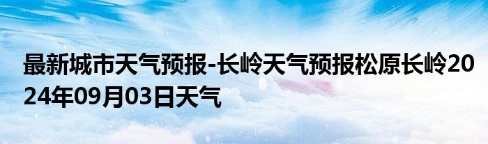 最新城市天气预报-长岭天气预报松原长岭2024年09月03日天气