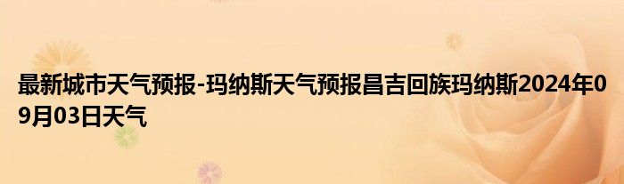 最新城市天气预报-玛纳斯天气预报昌吉回族玛纳斯2024年09月03日天气