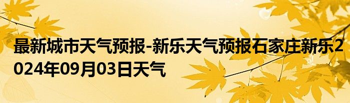 最新城市天气预报-新乐天气预报石家庄新乐2024年09月03日天气