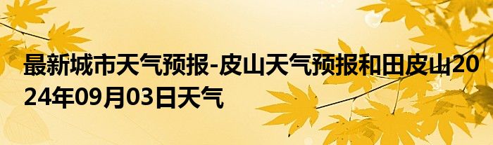 最新城市天气预报-皮山天气预报和田皮山2024年09月03日天气