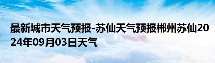 最新城市天气预报-苏仙天气预报郴州苏仙2024年09月03日天气