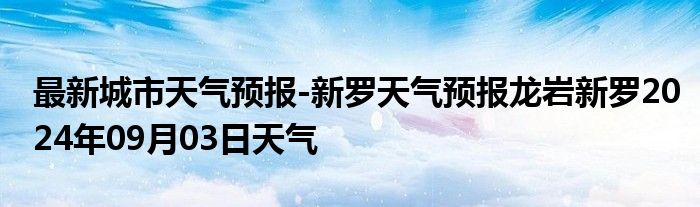 最新城市天气预报-新罗天气预报龙岩新罗2024年09月03日天气