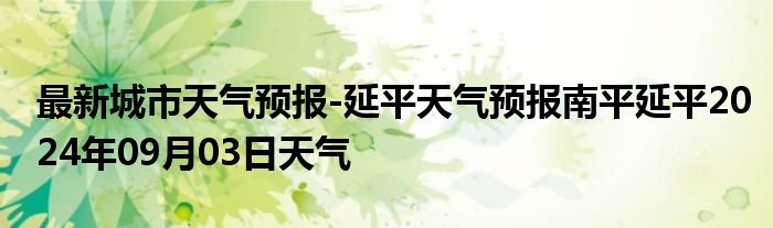 最新城市天气预报-延平天气预报南平延平2024年09月03日天气