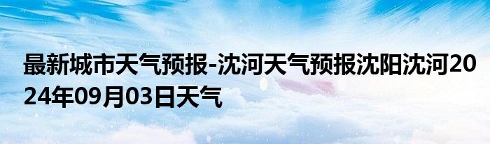 最新城市天气预报-沈河天气预报沈阳沈河2024年09月03日天气