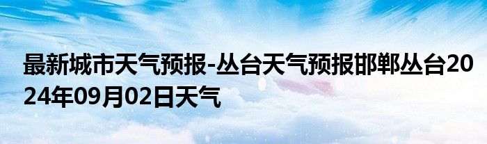 最新城市天气预报-丛台天气预报邯郸丛台2024年09月02日天气