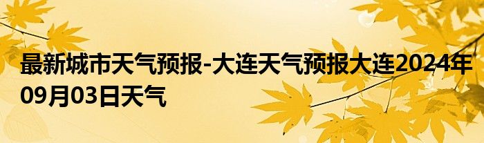 最新城市天气预报-大连天气预报大连2024年09月03日天气