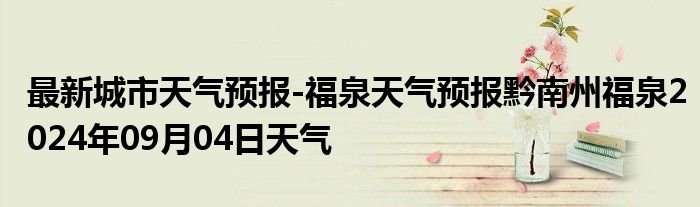 最新城市天气预报-福泉天气预报黔南州福泉2024年09月04日天气