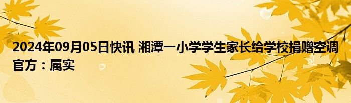 2024年09月05日快讯 湘潭一小学学生家长给学校捐赠空调官方：属实