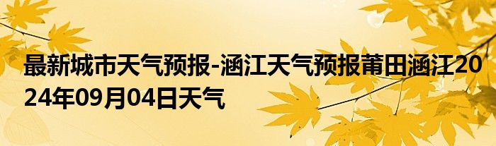 最新城市天气预报-涵江天气预报莆田涵江2024年09月04日天气