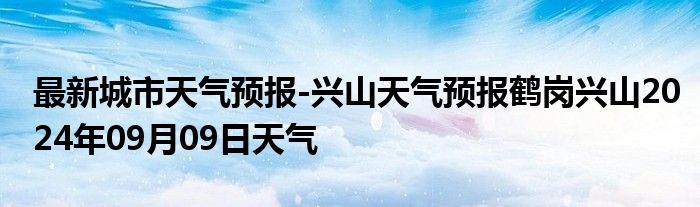 最新城市天气预报-兴山天气预报鹤岗兴山2024年09月09日天气