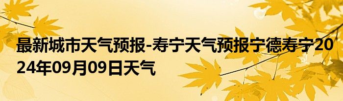 最新城市天气预报-寿宁天气预报宁德寿宁2024年09月09日天气