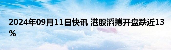 2024年09月11日快讯 港股滔搏开盘跌近13%