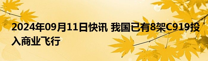 2024年09月11日快讯 我国已有8架C919投入商业飞行