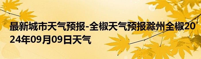 最新城市天气预报-全椒天气预报滁州全椒2024年09月09日天气