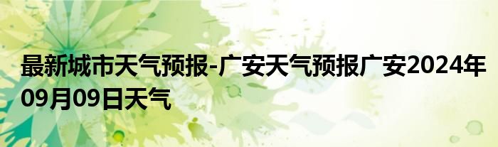 最新城市天气预报-广安天气预报广安2024年09月09日天气