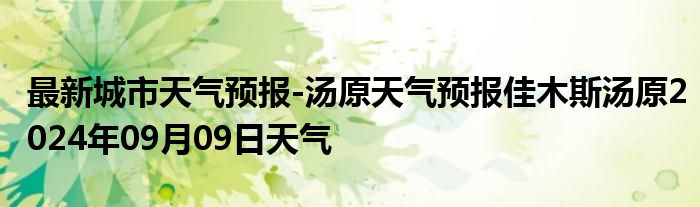 最新城市天气预报-汤原天气预报佳木斯汤原2024年09月09日天气