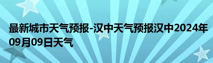 最新城市天气预报-汉中天气预报汉中2024年09月09日天气