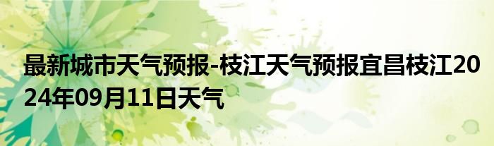 最新城市天气预报-枝江天气预报宜昌枝江2024年09月11日天气