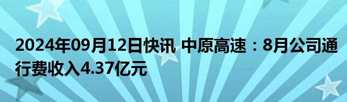 2024年09月12日快讯 中原高速：8月公司通行费收入4.37亿元