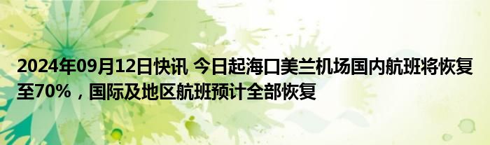 2024年09月12日快讯 今日起海口美兰机场国内航班将恢复至70%，国际及地区航班预计全部恢复