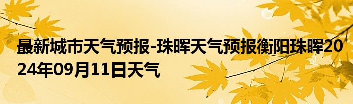 最新城市天气预报-珠晖天气预报衡阳珠晖2024年09月11日天气