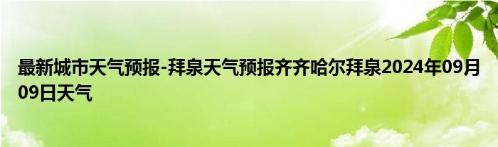 最新城市天气预报-拜泉天气预报齐齐哈尔拜泉2024年09月09日天气