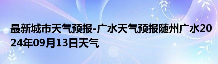 最新城市天气预报-广水天气预报随州广水2024年09月13日天气