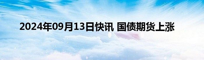 2024年09月13日快讯 国债期货上涨