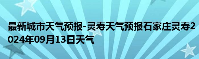 最新城市天气预报-灵寿天气预报石家庄灵寿2024年09月13日天气