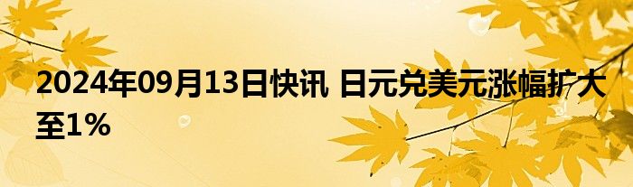 2024年09月13日快讯 日元兑美元涨幅扩大至1%