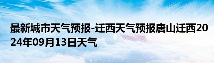 最新城市天气预报-迁西天气预报唐山迁西2024年09月13日天气