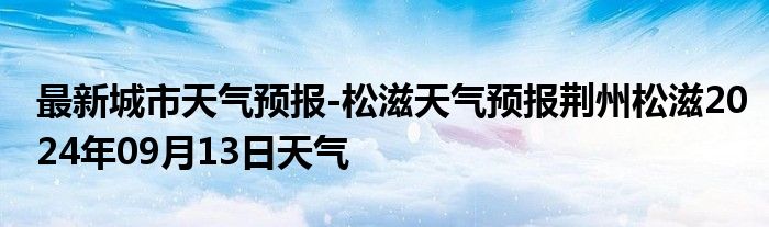 最新城市天气预报-松滋天气预报荆州松滋2024年09月13日天气