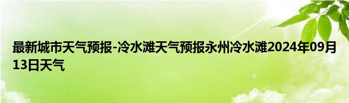 最新城市天气预报-冷水滩天气预报永州冷水滩2024年09月13日天气