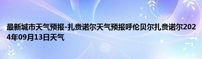 最新城市天气预报-扎赉诺尔天气预报呼伦贝尔扎赉诺尔2024年09月13日天气