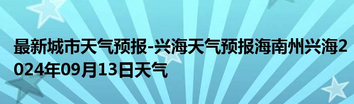 最新城市天气预报-兴海天气预报海南州兴海2024年09月13日天气