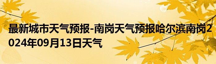 最新城市天气预报-南岗天气预报哈尔滨南岗2024年09月13日天气