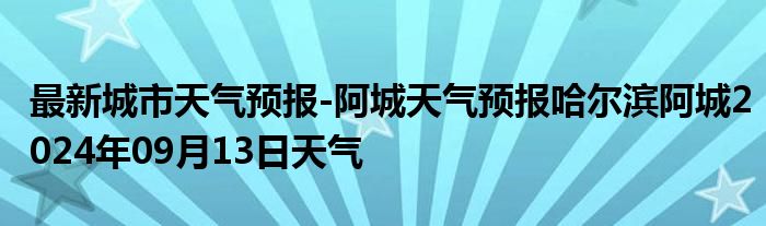 最新城市天气预报-阿城天气预报哈尔滨阿城2024年09月13日天气