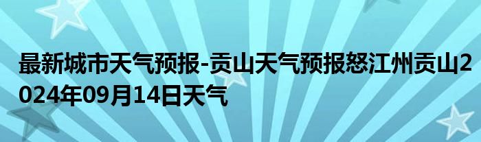 最新城市天气预报-贡山天气预报怒江州贡山2024年09月14日天气