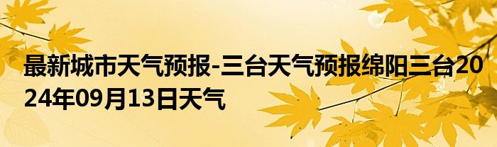 最新城市天气预报-三台天气预报绵阳三台2024年09月13日天气