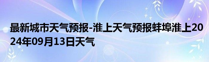 最新城市天气预报-淮上天气预报蚌埠淮上2024年09月13日天气