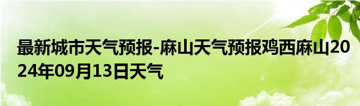 最新城市天气预报-麻山天气预报鸡西麻山2024年09月13日天气