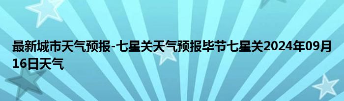 最新城市天气预报-七星关天气预报毕节七星关2024年09月16日天气