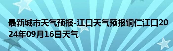 最新城市天气预报-江口天气预报铜仁江口2024年09月16日天气