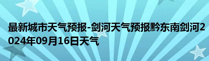 最新城市天气预报-剑河天气预报黔东南剑河2024年09月16日天气