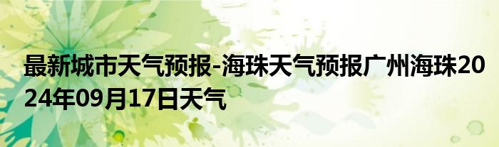 最新城市天气预报-海珠天气预报广州海珠2024年09月17日天气