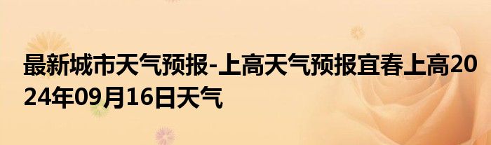 最新城市天气预报-上高天气预报宜春上高2024年09月16日天气