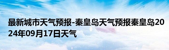 最新城市天气预报-秦皇岛天气预报秦皇岛2024年09月17日天气