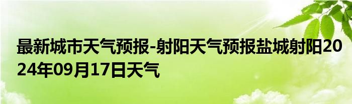 最新城市天气预报-射阳天气预报盐城射阳2024年09月17日天气