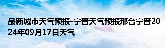 最新城市天气预报-宁晋天气预报邢台宁晋2024年09月17日天气