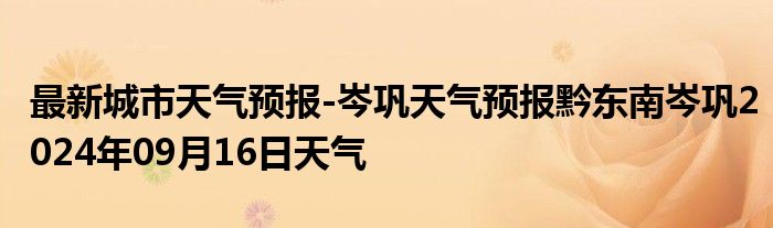 最新城市天气预报-岑巩天气预报黔东南岑巩2024年09月16日天气